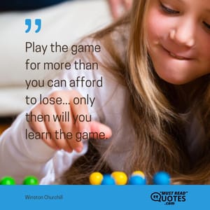 Play the game for more than you can afford to lose... only then will you learn the game.