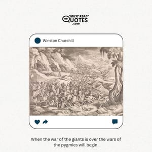 When the war of the giants is over the wars of the pygmies will begin.