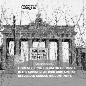 From Stettin in the Baltic to Trieste in the Adriatic, an iron curtain has descended across the Continent.