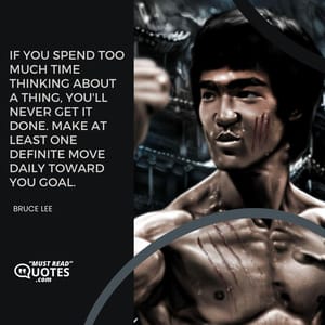 If you spend too much time thinking about a thing, you'll never get it done. Make at least one definite move daily toward you goal.