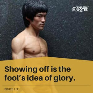Showing off is the fool’s idea of glory.