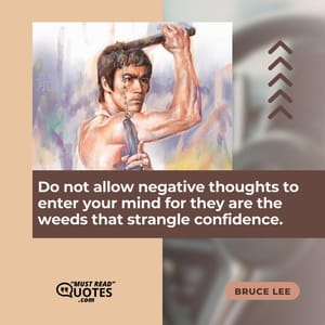 Do not allow negative thoughts to enter your mind for they are the weeds that strangle confidence.