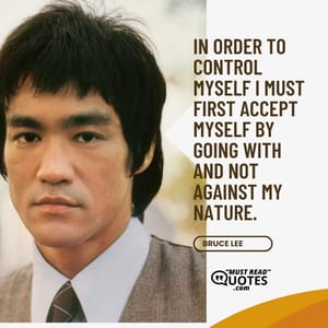 In order to control myself I must first accept myself by going with and not against my nature.