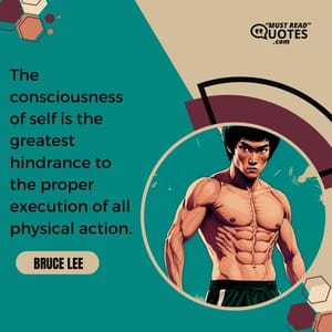 The consciousness of self is the greatest hindrance to the proper execution of all physical action.