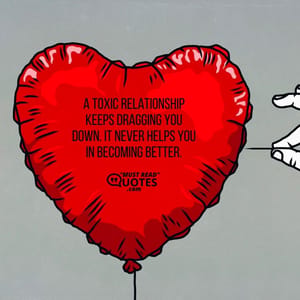 A toxic relationship keeps dragging you down. It never helps you in becoming better.