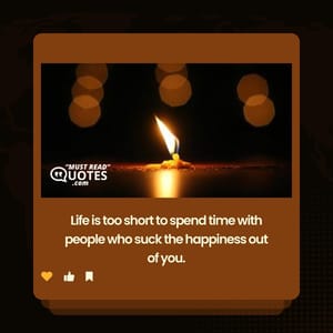 Life is too short to spend time with people who suck the happiness out of you.