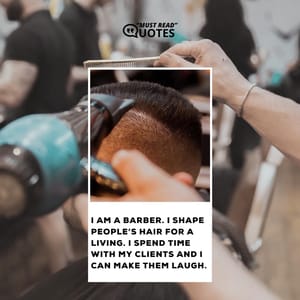I am a barber. I shape people’s hair for a living. I spend time with my clients and I can make them laugh.