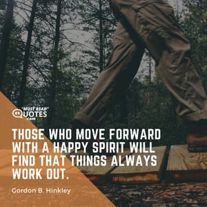 Those who move forward with a happy spirit will find that things always work out.