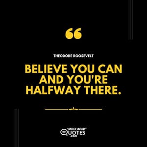 Believe you can and you're halfway there.