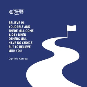 Believe in yourself and there will come a day when others will have no choice but to believe with you.