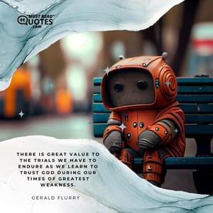 There is great value to the trials we have to endure as we learn to trust God during our times of greatest weakness.