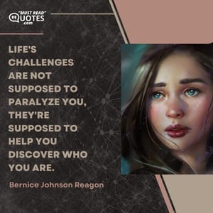 Life's challenges are not supposed to paralyze you, they're supposed to help you discover who you are.
