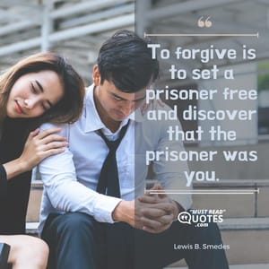 To forgive is to set a prisoner free and discover that the prisoner was you.