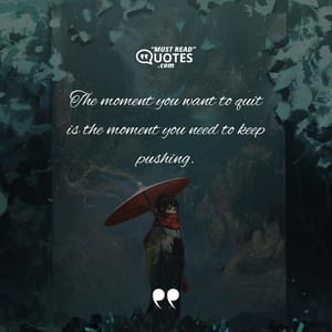 The moment you want to quit is the moment you need to keep pushing.