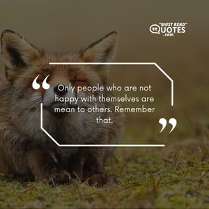 Only people who are not happy with themselves are mean to others. Remember that.