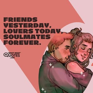 Friends yesterday, lovers today, soulmates forever.