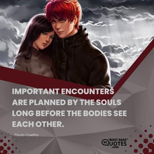 Important encounters are planned by the souls long before the bodies see each other.