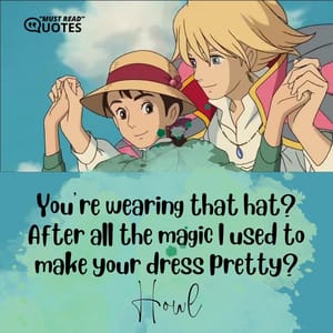 You’re wearing that hat? After all the magic I used to make your dress pretty?