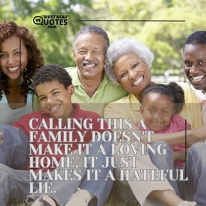Calling this a family doesn't make it a loving home, it just makes it a hateful lie.