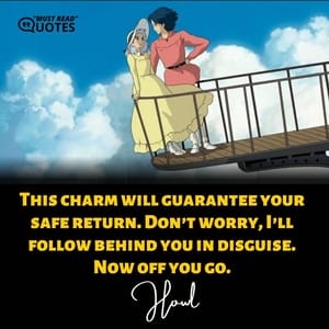 This charm will guarantee your safe return. Don’t worry, I’ll follow behind you in disguise. Now off you go.