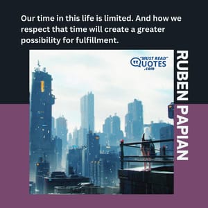 Our time in this life is limited. And how we respect that time will create a greater possibility for fulfillment.