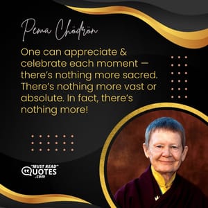 One can appreciate & celebrate each moment — there’s nothing more sacred. There’s nothing more vast or absolute. In fact, there’s nothing more!