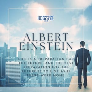 Life is a preparation for the future; and the best preparation for the future is to live as if there were none.