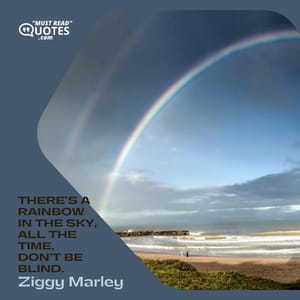 There’s a rainbow in the sky, all the time, don’t be blind.