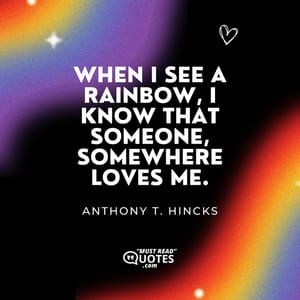 When I see a rainbow, I know that someone, somewhere loves me.