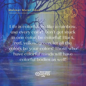 Life is colorful; be like a rainbow, use every color! Don’t get stuck in one color, be colorful! Black, red, yellow, green, let all the colors be your colors! Those who have colorful minds will have colorful bodies as well!