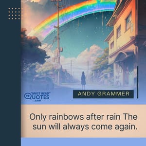 Only rainbows after rain The sun will always come again.