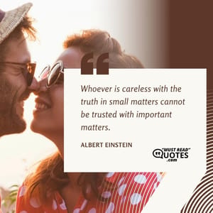 Whoever is careless with the truth in small matters cannot be trusted with important matters.