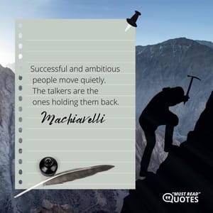 Successful and ambitious people move quietly. The talkers are the ones holding them back.