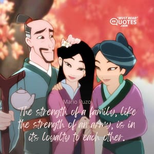 The strength of a family, like the strength of an army, is in its loyalty to each other.