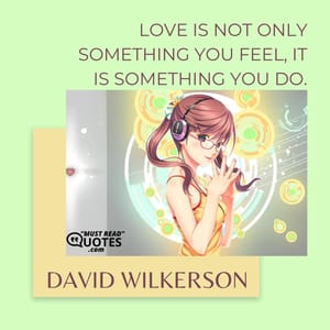 Love is not only something you feel, it is something you do.