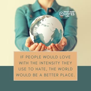 If people would love with the intensity they use to hate, the world would be a better place.