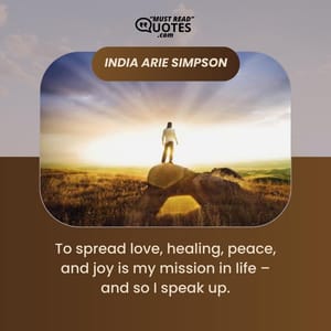 To spread love, healing, peace, and joy is my mission in life – and so I speak up.