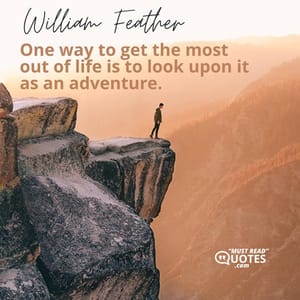 One way to get the most out of life is to look upon it as an adventure.