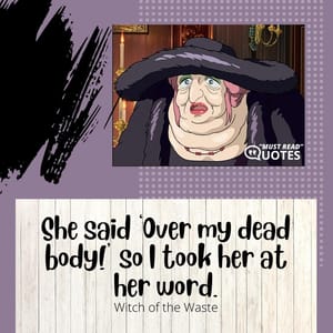 She said ‘Over my dead body!’ so I took her at her word.