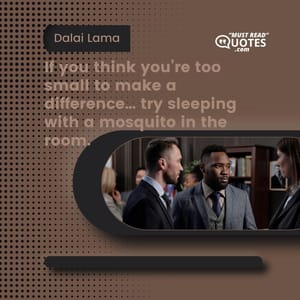 If you think you’re too small to make a difference… try sleeping with a mosquito in the room.