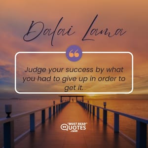 Judge your success by what you had to give up in order to get it.