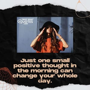Just one small positive thought in the morning can change your whole day.