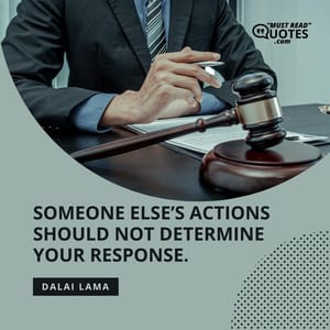 Someone else’s actions should not determine your response.