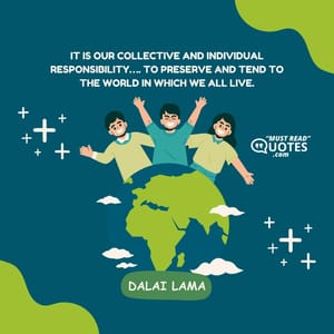 It is our collective and individual responsibility…. To preserve and tend to the world in which we all live.
