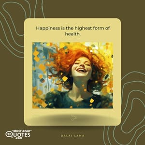 Happiness is the highest form of health.