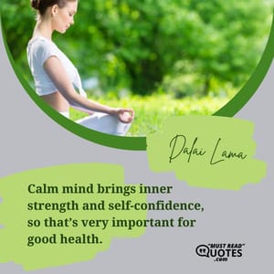 Calm mind brings inner strength and self-confidence, so that’s very important for good health.