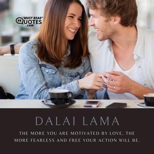 The more you are motivated by love, the more fearless and free your action will be.