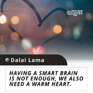 Having a smart brain is not enough, we also need a warm heart.