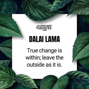 True change is within; leave the outside as it is.