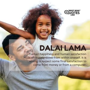 Human happiness and human satisfaction must ultimately come from within oneself. It is wrong to expect some final satisfaction to come from money or from a computer.